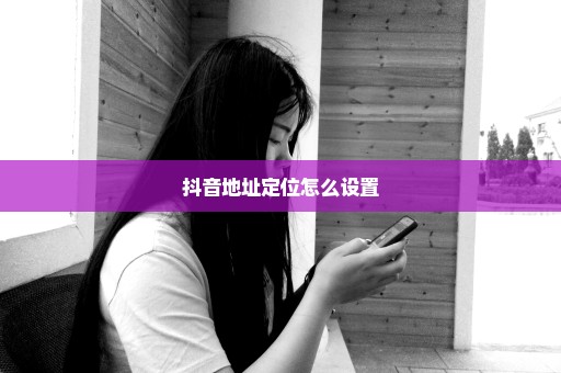 抖音地址定位怎么设置