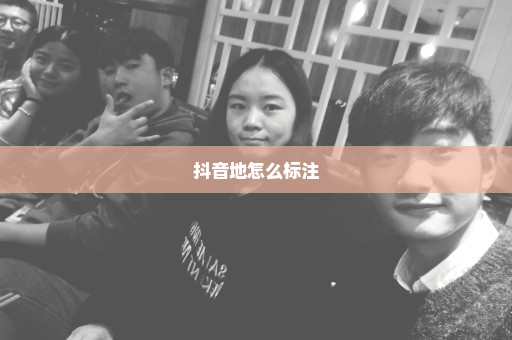 抖音地怎么标注