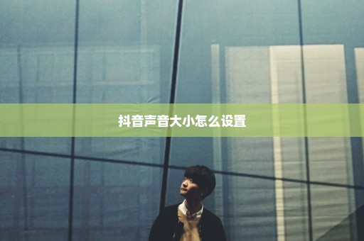 抖音声音大小怎么设置