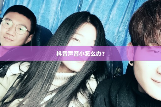 抖音声音小怎么办？