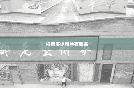 抖音多少粉丝有收益