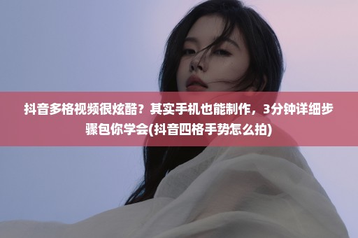 抖音多格视频很炫酷？其实手机也能制作，3分钟详细步骤包你学会(抖音四格手势怎么拍)