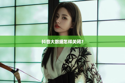 抖音大数据怎样关闭？