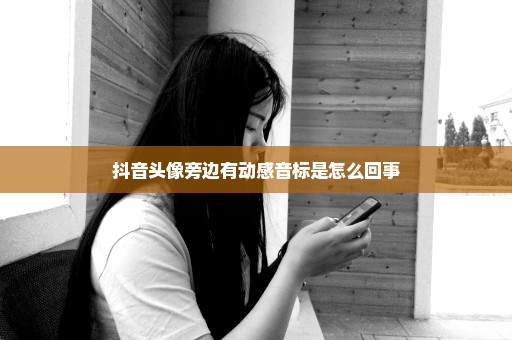 抖音头像旁边有动感音标是怎么回事