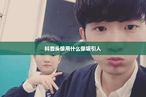 抖音头像用什么像吸引人