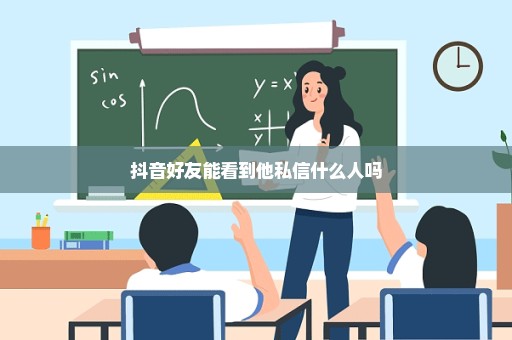 抖音好友能看到他私信什么人吗