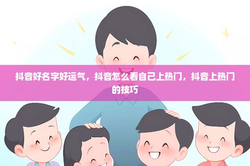 抖音好名字好运气，抖音怎么看自己上热门，抖音上热门的技巧