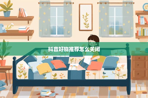 抖音好物推荐怎么关闭