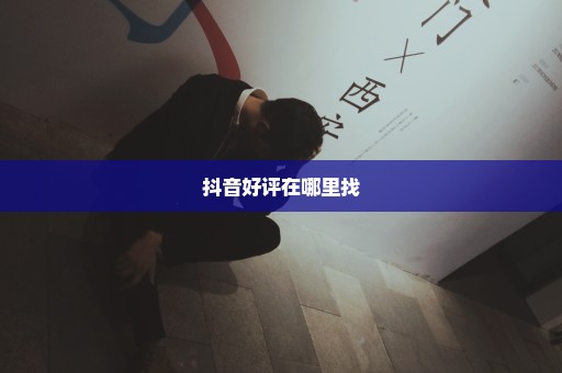 抖音好评在哪里找
