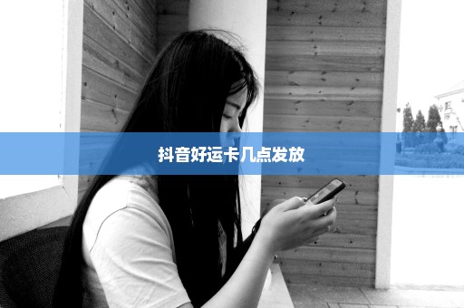 抖音好运卡几点发放