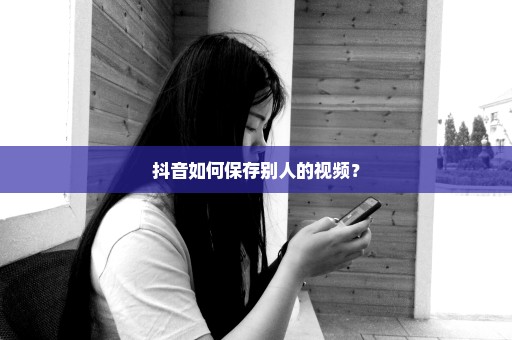抖音如何保存别人的视频？