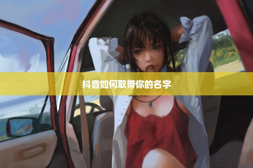 抖音如何取带你的名字