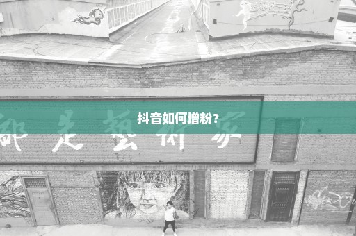 抖音如何增粉？