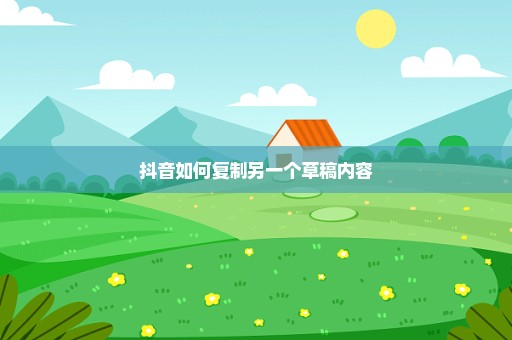 抖音如何复制另一个草稿内容