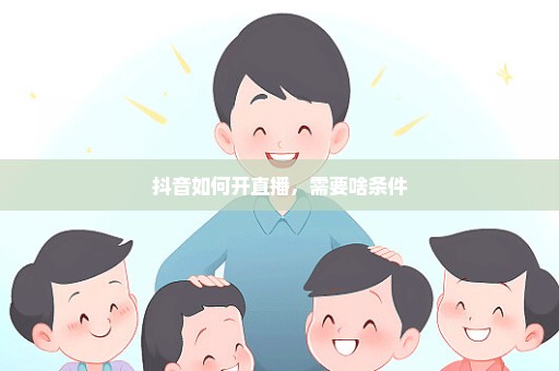 抖音如何开直播，需要啥条件