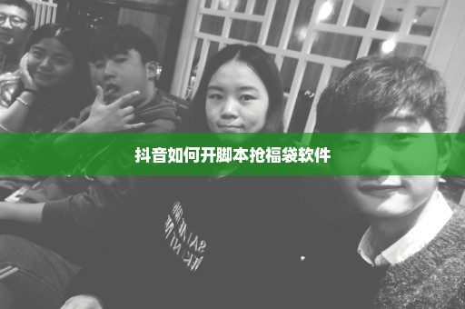 抖音如何开脚本抢福袋软件