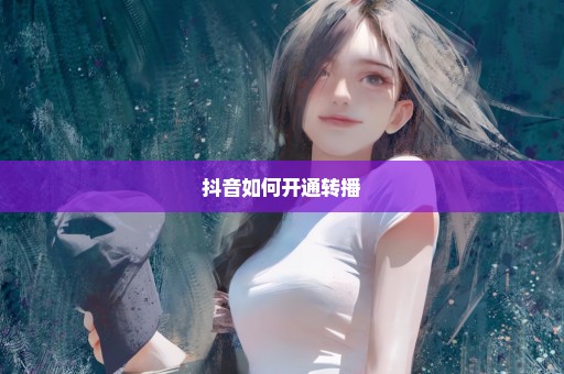 抖音如何开通转播