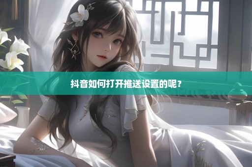 抖音如何打开推送设置的呢？