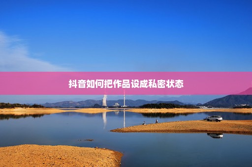 抖音如何把作品设成私密状态