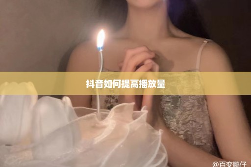 抖音如何提高播放量