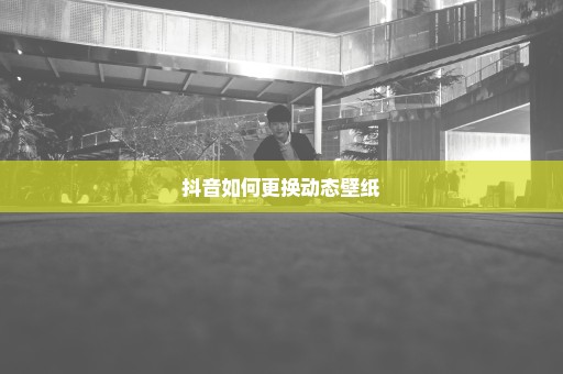 抖音如何更换动态壁纸