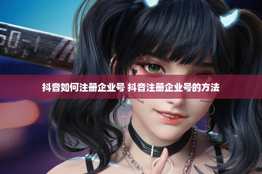 抖音如何注册企业号 抖音注册企业号的方法