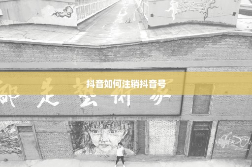 抖音如何注销抖音号