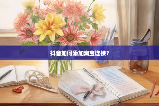 抖音如何添加淘宝连接？