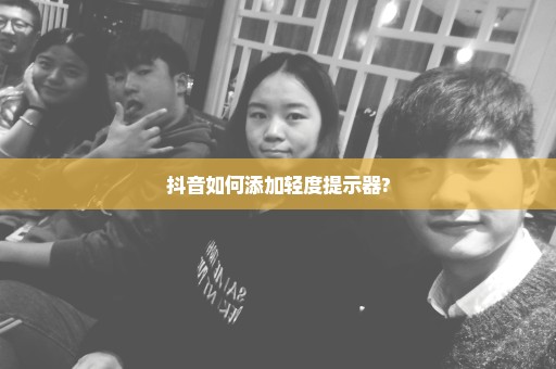 抖音如何添加轻度提示器?