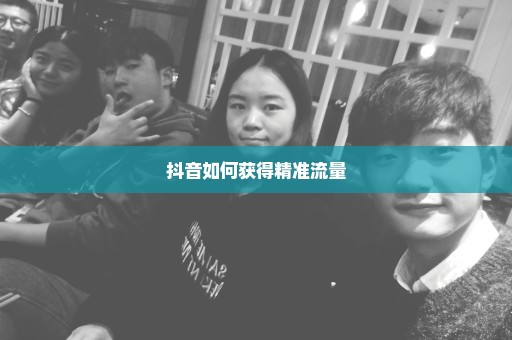 抖音如何获得精准流量
