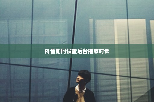 抖音如何设置后台播放时长