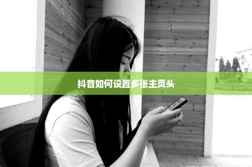 抖音如何设置多张主页头