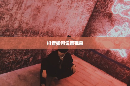 抖音如何设置弹幕