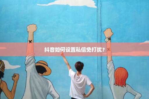 抖音如何设置私信免打扰？