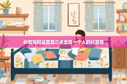 抖音如何设置简介点击另一个人的抖音号