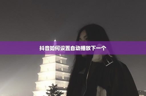 抖音如何设置自动播放下一个