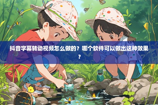 抖音字幕转动视频怎么做的？哪个软件可以做出这种效果？