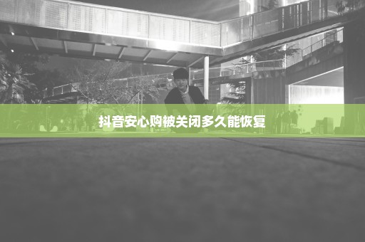 抖音安心购被关闭多久能恢复