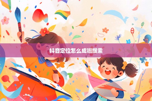 抖音定位怎么成啦搜索