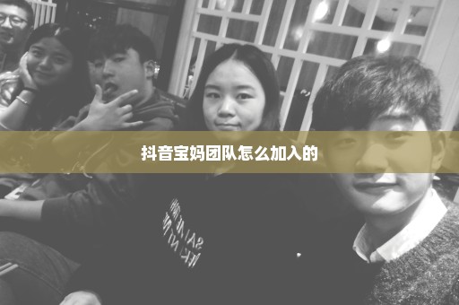抖音宝妈团队怎么加入的