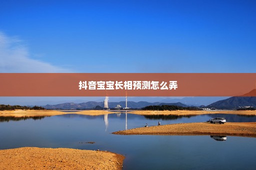 抖音宝宝长相预测怎么弄