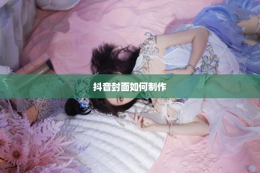 抖音封面如何制作