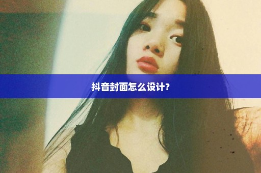 抖音封面怎么设计？