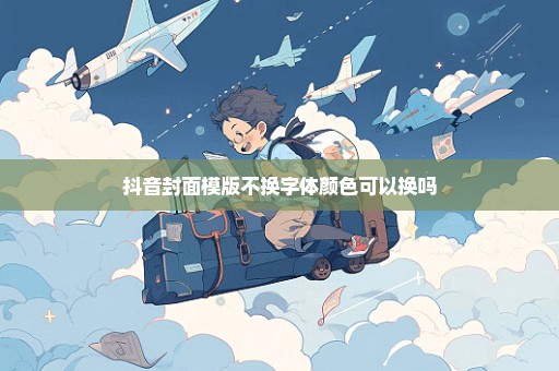 抖音封面模版不换字体颜色可以换吗