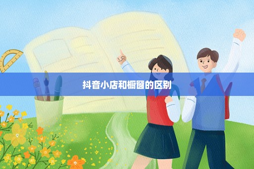 抖音小店和橱窗的区别