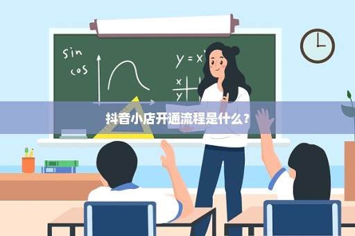 抖音小店开通流程是什么？
