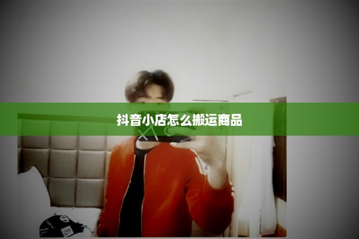 抖音小店怎么搬运商品