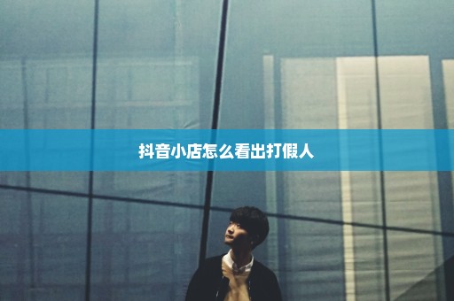抖音小店怎么看出打假人