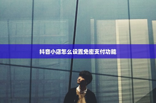 抖音小店怎么设置免密支付功能