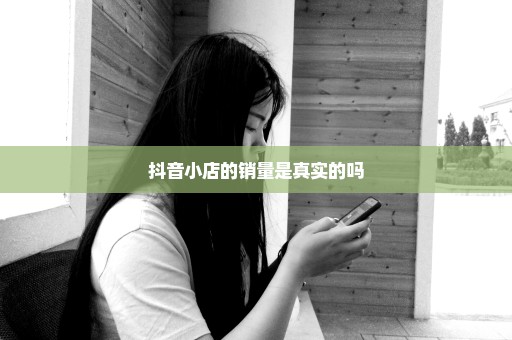 抖音小店的销量是真实的吗